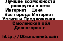 Лучшие возможности раскрутки в сети Интернет › Цена ­ 500 - Все города Интернет » Услуги и Предложения   . Смоленская обл.,Десногорск г.